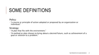 SOME DEFINITIONS
Policy:
 “a course or principle of action adopted or proposed by an organization or
individual.”
Strategy:
 “A plan that fits with the environment.”
 “A method or plan chosen to bring about a desired future, such as achievement of a
goal or solution to a problem.”
TQM PRESENTED BY SALMAN MEHMOOD 47
 