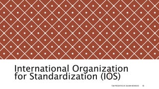International Organization
for Standardization (IOS)
TQM PRESENTED BY SALMAN MEHMOOD 99
 