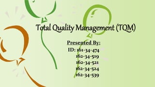 Total Quality Management (TQM)
Presented By:
ID: 161-34-474
162-34-519
162-34-521
162-34-524
162-34-539
 