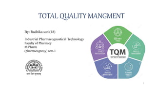 TOTAL QUALITY MANGMENT
By: Radhika soni(48)
Industrial Pharmacognostical Technology
Faculty of Pharmacy
M.Pharm
(pharmacognosy) sem-I
1
 