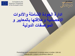 Promoting youth employment in remote areas in Jordan -(Job Jo)
598428-EPP-1-2018-1-JO-EPPKA2-CBHE-JP
‫الشاملة‬ ‫الجودة‬ ‫ادارة‬
‫واألدوات‬
‫و‬ ‫بالمعايير‬ ‫وعالقتها‬ ‫االحصائية‬
‫الدولية‬ ‫المواصفات‬
 