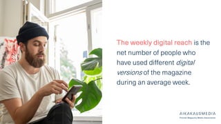 The weekly digital reach is the
net number of people who
have used different digital
versions of the magazine
during an average week.
 