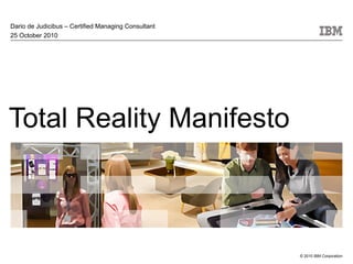 © 2010 IBM Corporation
Total Reality Manifesto
Dario de Judicibus – Certified Managing Consultant
25 October 2010
 