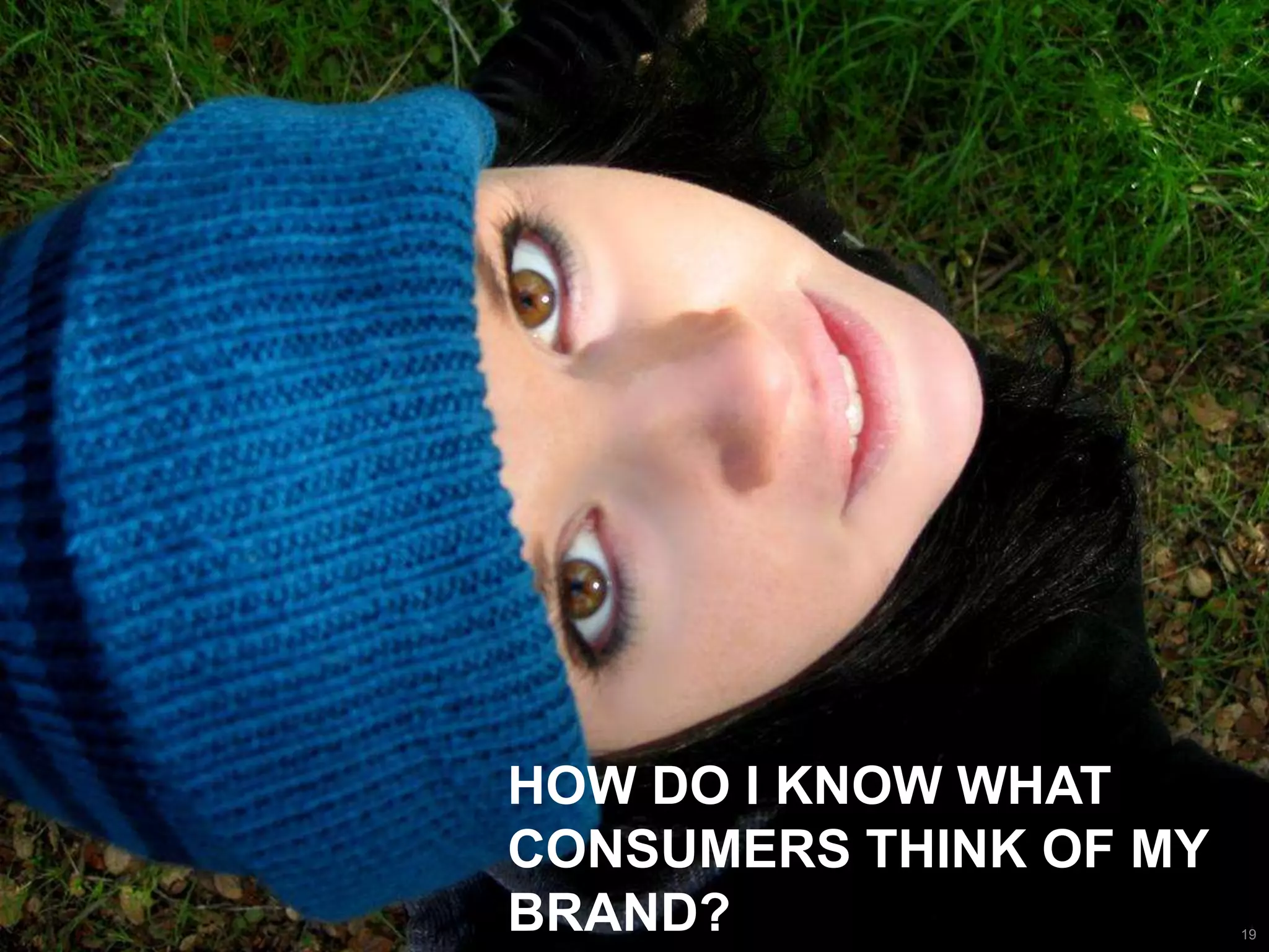 How do I know what consumers think of my brand?19