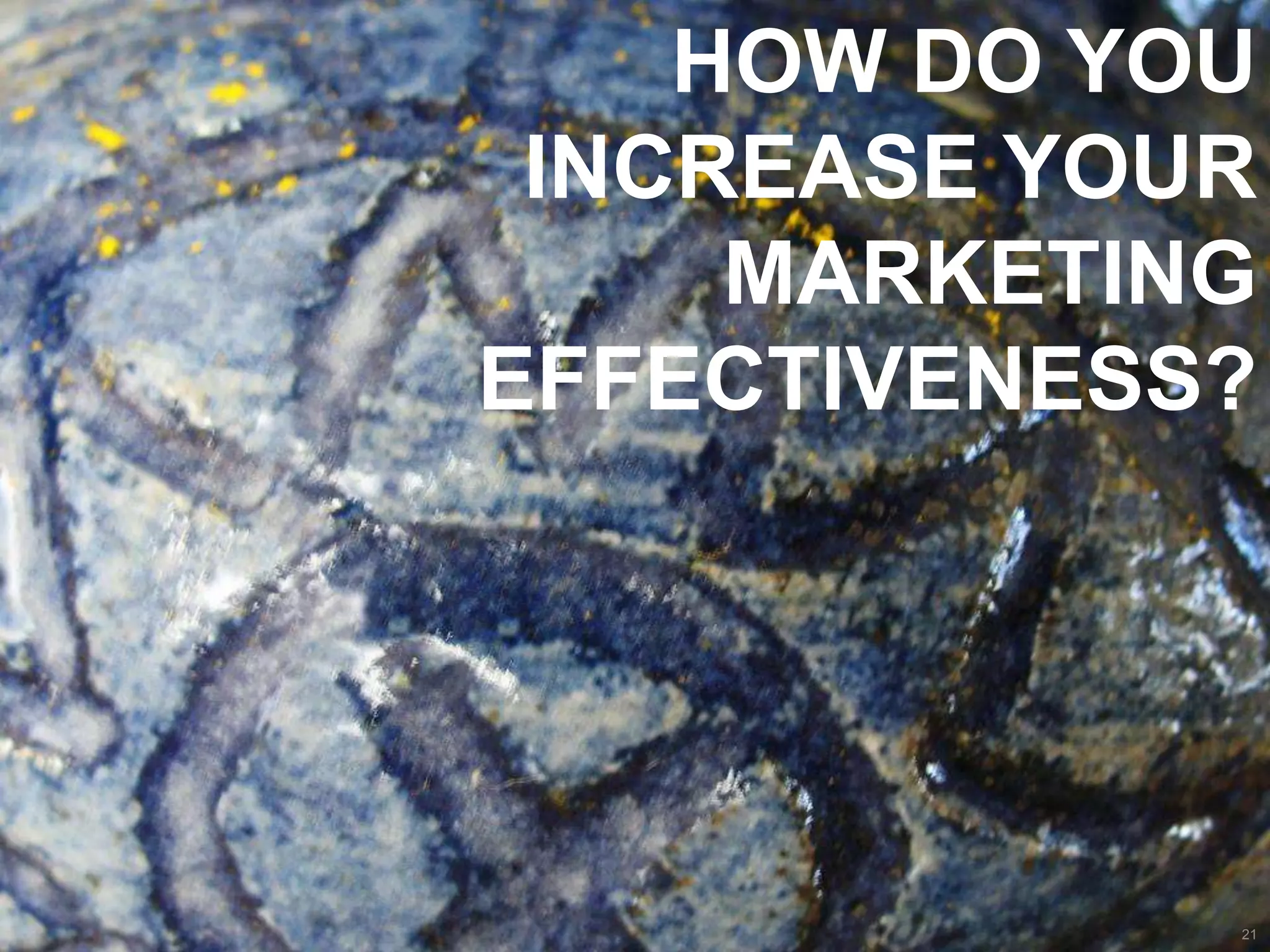 How do you increase your marketing effectiveness?21