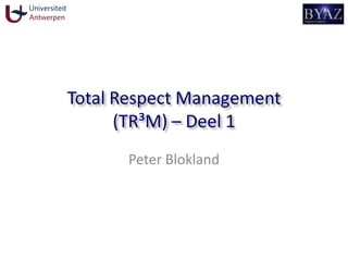 Total Respect Management
(TR³M) – Deel 1
Peter Blokland
 