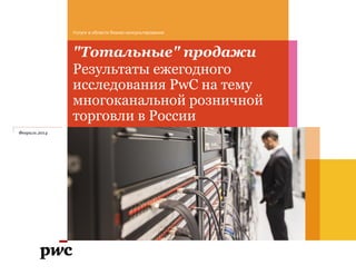Услуги в области бизнес-консультирования

"Тотальные" продажи
Результаты ежегодного
исследования PwC на тему
многоканальной розничной
торговли в России
Февраль 2014

 