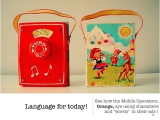 Language for today!
14
See how the Mobile Operators,
Orange, are using characters
and "words" in their ads !
 