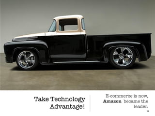 Take Technology
Advantage!
16
E-commerce is now,
Amazon became the
leader.
 
