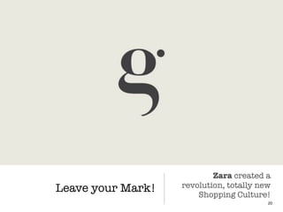 Leave your Mark!
20
Zara created a
revolution, totally new
Shopping Culture!
 