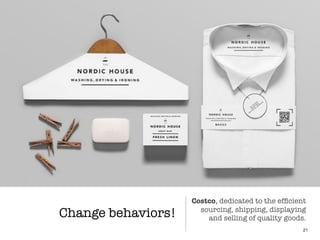 Change behaviors!
21
Costco, dedicated to the efﬁcient
sourcing, shipping, displaying
and selling of quality goods.
 