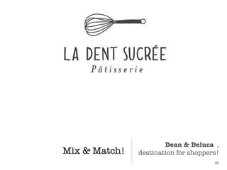Mix & Match!
22
Dean & Deluca ,
destination for shoppers!
 