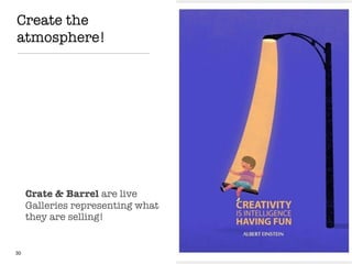 Create the
atmosphere!
30
Crate & Barrel are live
Galleries representing what
they are selling!
 