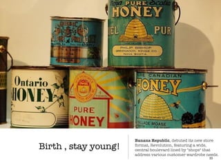 Birth , stay young!
33
Banana Republic, debuted its new store
format, Revolution, featuring a wide,
central boulevard lined by "shops" that
address various customer wardrobe needs.
 