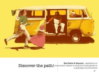 Discover the path!
36
Bed Bath & Beyond , capitalize on
consumers’ desire to shop for home goods in
a specialty environment
 