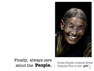 Finally, always care
about the People. 40
Great People created Great
Brands!This is the "gift"!
 