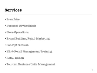 Services
•Franchise
•Business Development
•Store Operations
•Brand Building/Retail Marketing
•Concept creation
•HR & Retail Management Training
•Retail Design
•Tourism Business Units Management
41
 