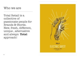 Total Retail is a
collective of
passionate people for
Brands & Stores.
New, fresh, different,
unique , alternative
and always Total
approach!
Who we are
5
 