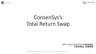 ConsenSys’s
Total	
  Return	
  Swap
スマートコントラクトジャパン株式会社
代表取締役 佐藤智陽
Copyright©	
  2016	
  Consensus	
  Systems	
  &	
  Smart	
  Contract	
  Japan.Inc	
  All	
  rights	
  reserved. 1
 