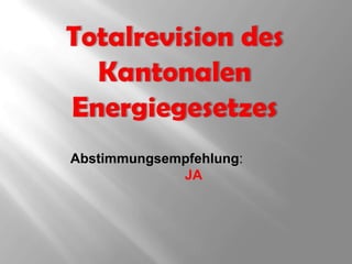Totalrevision des Kantonalen Energiegesetzes Abstimmungsempfehlung: 		JA 