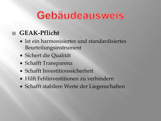 GebäudeausweisGEAK-PflichtIst ein harmonisiertes und standardisiertes BeurteilungsinstrumentSichert die QualitätSchafft TransparenzSchafft InvestitionssicherheitHilft Fehlinvestitionen zu verhindernSchafft stabilere Werte der Liegenschaften