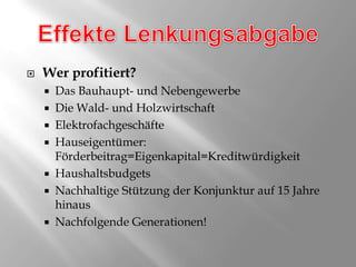 Effekte LenkungsabgabeWer profitiert?Das Bauhaupt- und NebengewerbeDie Wald- und HolzwirtschaftElektrofachgeschäfteHauseigentümer: Förderbeitrag=Eigenkapital=KreditwürdigkeitHaushaltsbudgetsNachhaltige Stützung der Konjunktur auf 15 Jahre hinausNachfolgende Generationen!