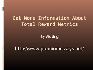 Get More Information About
Total Reward Metrics
By Visiting:
http://www.premiumessays.net/
 