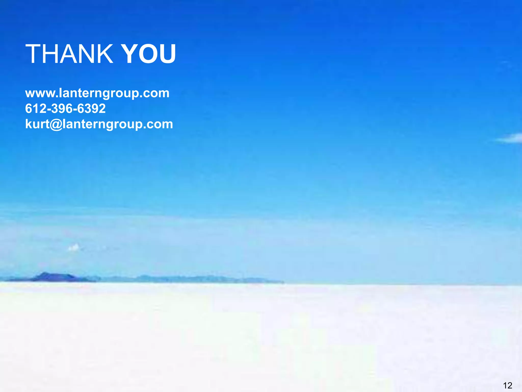12
THANK YOU
www.lanterngroup.com
612-396-6392
kurt@lanterngroup.com
 
