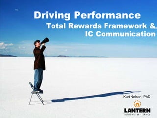 Driving Performance
Total Rewards Framework &
IC Communication
Kurt Nelson, PhD
 