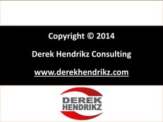 Copyright © 2014
Derek Hendrikz Consulting
www.derekhendrikz.com
 