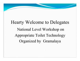 Hearty Welcome to Delegates
  National Level Workshop on
 Appropriate Toilet Technology
   Organized by Gramalaya
 