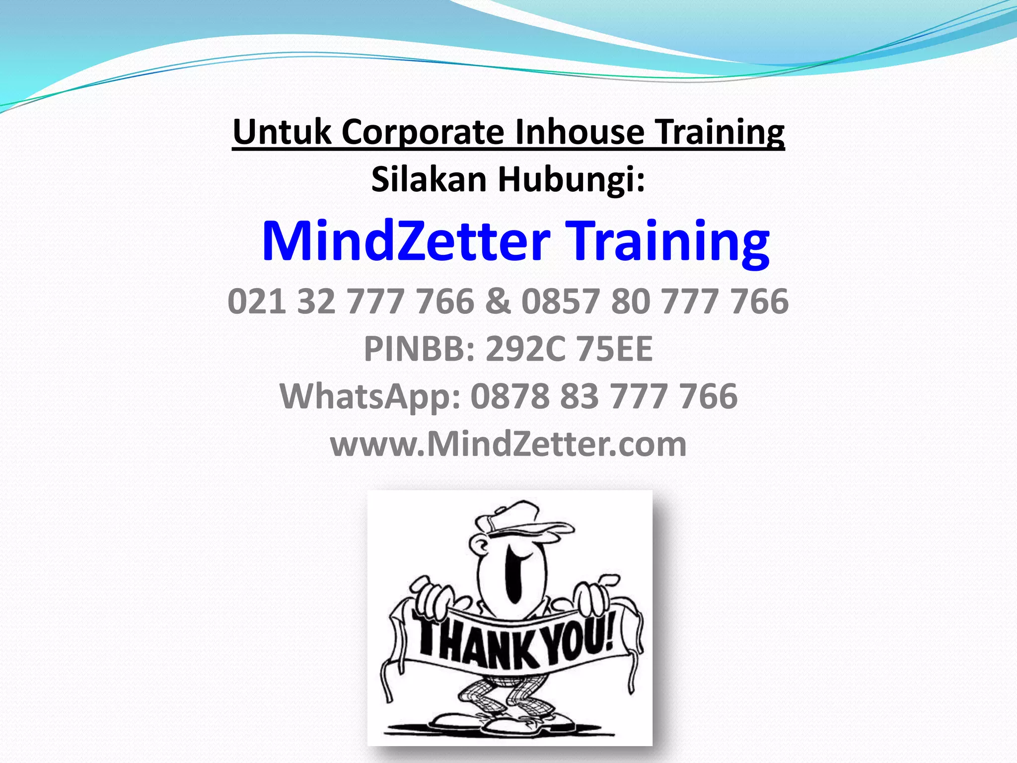 Untuk Corporate Inhouse Training
Silakan Hubungi:
MindZetter Training
021 32 777 766 & 0857 80 777 766
PINBB: 292C 75EE
WhatsApp: 0878 83 777 766
www.MindZetter.com
 