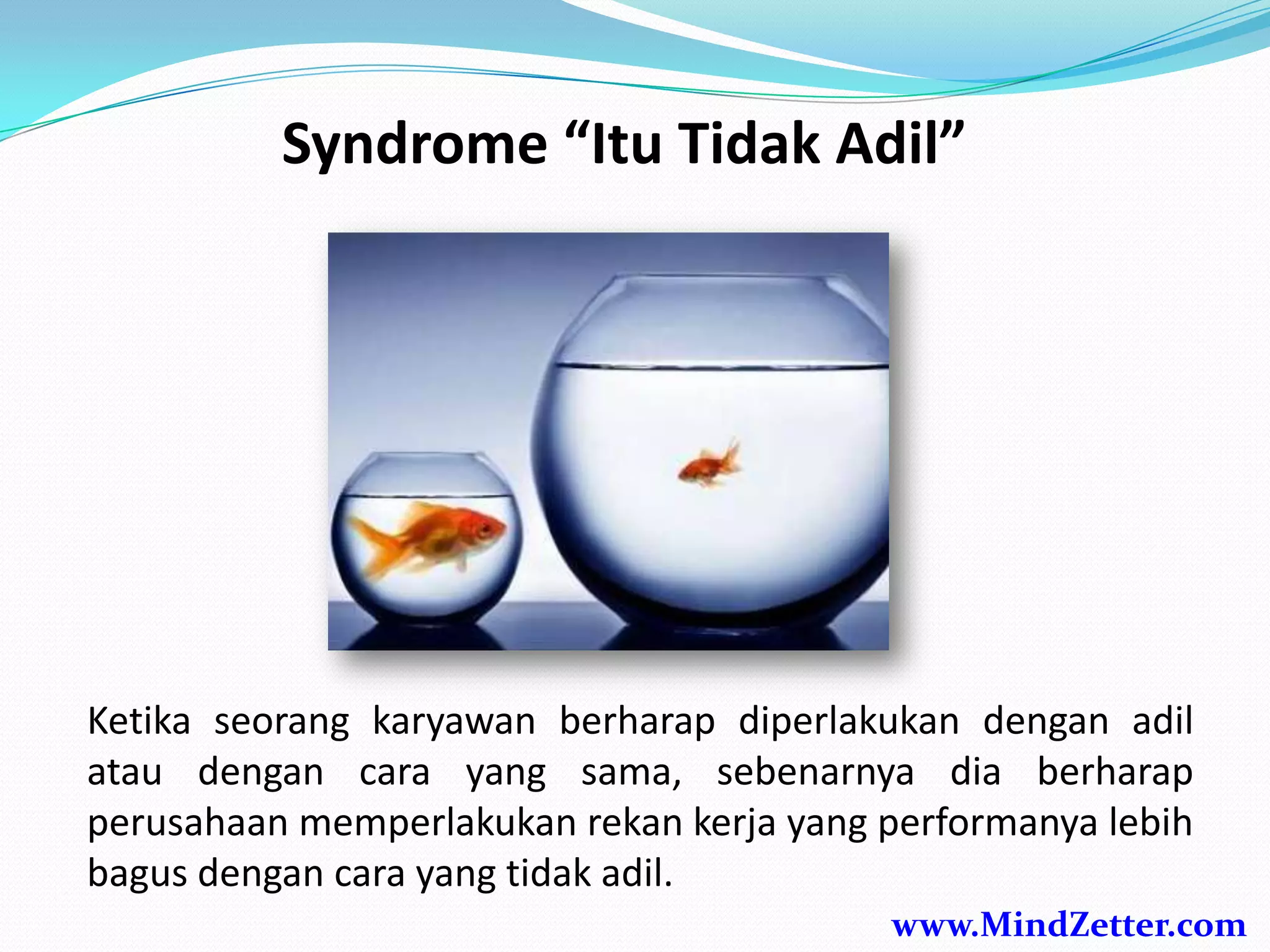 Syndrome “Itu Tidak Adil”
Ketika seorang karyawan berharap diperlakukan dengan adil
atau dengan cara yang sama, sebenarnya dia berharap
perusahaan memperlakukan rekan kerja yang performanya lebih
bagus dengan cara yang tidak adil.
www.MindZetter.com
 