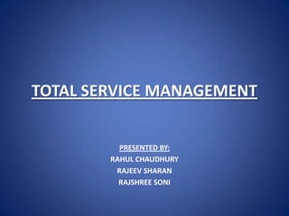 TOTAL SERVICE MANAGEMENT


          PRESENTED BY:
        RAHUL CHAUDHURY
         RAJEEV SHARAN
          RAJSHREE SONI
 
