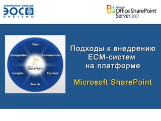 Подходы к внедрениюПодходы к внедрению
ЕСМ-системЕСМ-систем
на платформена платформе
Microsoft SharePointMicrosoft SharePoint
 