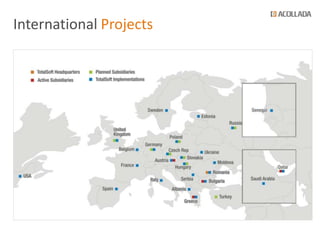 International Projects


  Tailor-made solutions delivered in 25 countries
   300+ offshore projects delivered
   U.K., Netherlands, Sweden, Germany, France, Belgium, Austria, Switzerland, USA



  Internationalization
   Multi-lingual support
   Compliance with country-specific business rules
   Multi-cultural teams
 