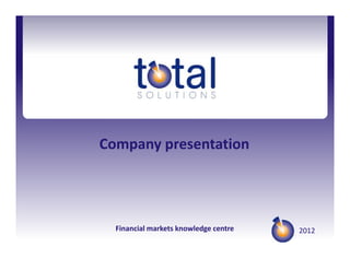 Company presentation




  Financial markets knowledge centre   2012
 