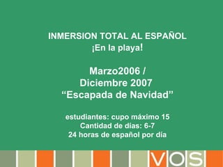 INMERSION TOTAL AL ESPAÑOL ¡En la playa ! Marzo2006 / Diciembre 2007  “ Escapada de Navidad” estudiantes: cupo máximo 15 Cantidad de días: 6-7 24 horas de español por día www.vosbuenosaires.com 