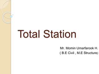 Total Station
Mr. Momin Umarfarook H.
( B.E Civil , M.E Structure)
 