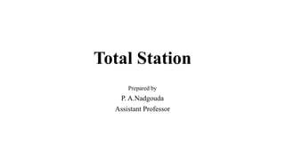 Total Station
Prepared by
P. A.Nadgouda
Assistant Professor
 