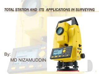 TOTAL STATION AND ITS APPLICATIONS IN SURVEYING
By:
MD NIZAMUDDIN
1
 