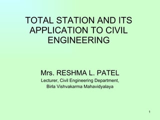 TOTAL STATION AND ITS APPLICATION TO CIVIL ENGINEERING Mrs. RESHMA L. PATEL Lecturer, Civil Engineering Department, Birla Vishvakarma Mahavidyalaya 