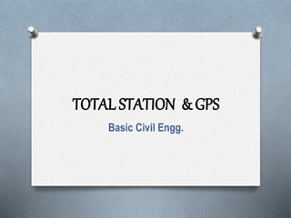 TOTAL STATION & GPS
Basic Civil Engg.
 