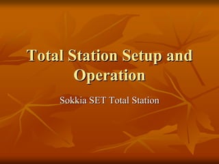 Total Station Setup andTotal Station Setup and
OperationOperation
Sokkia SET Total StationSokkia SET Total Station
 