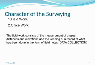 Character of the Surveying
1.Field Work.

2.Office Work.
The field work consists of the measurement of angles,
distances a...