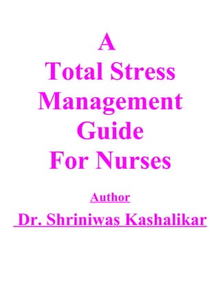 A
  Total Stress
  Management
    Guide
  For Nurses
         Author
Dr. Shriniwas Kashalikar
 
