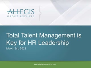 Total Talent Management is
Key for HR Leadership
March 1st, 2012




                  www.allegisgroupservices.com
 