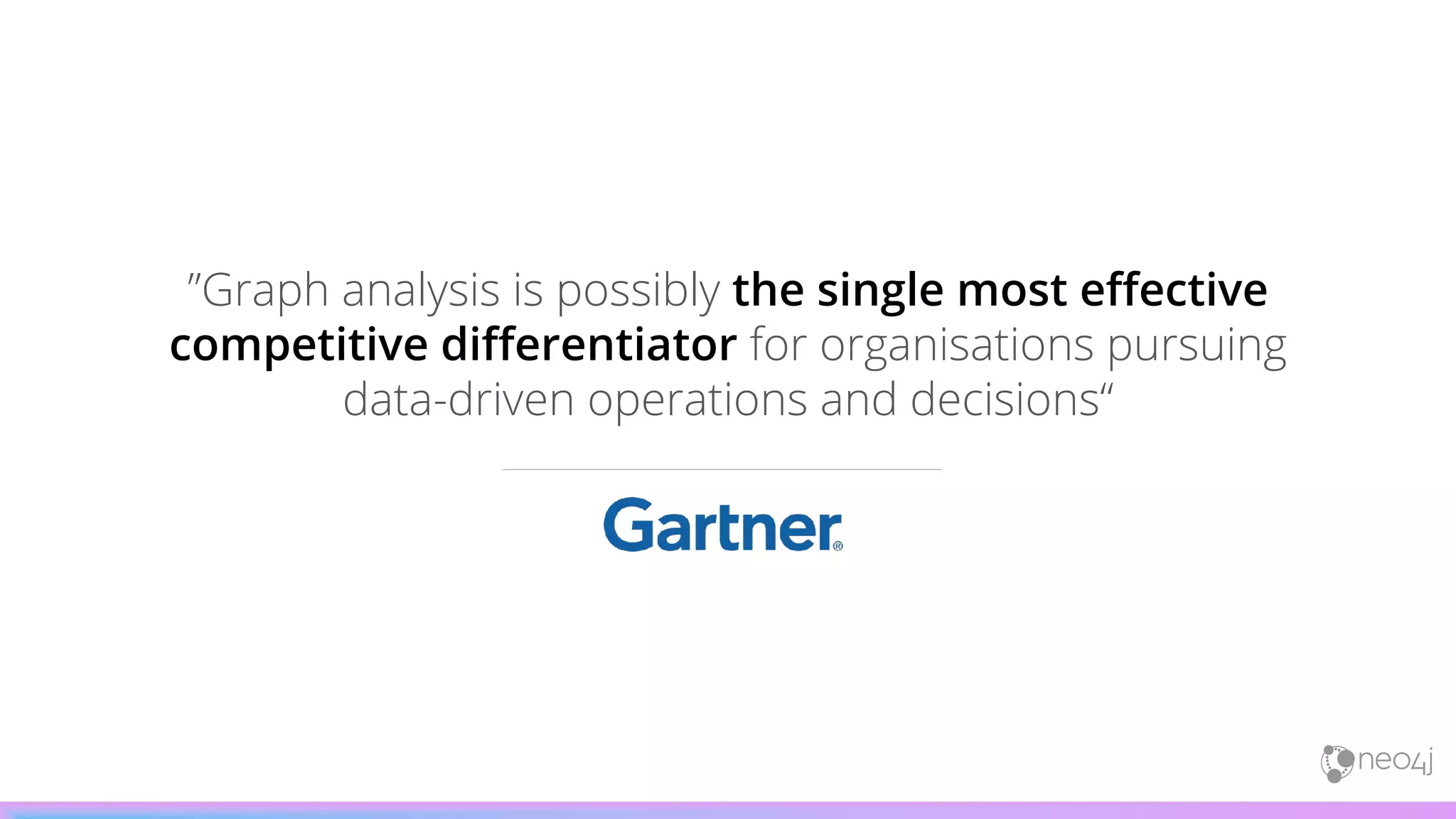 ”Graph analysis is possibly the single most effective
competitive differentiator for organisations pursuing
data-driven operations and decisions“
 