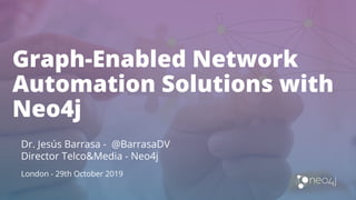 Graph-Enabled Network
Automation Solutions with
Neo4j
Dr. Jesús Barrasa - @BarrasaDV
Director Telco&Media - Neo4j
London - 29th October 2019
 