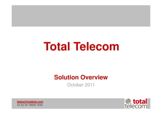 Total Telecom

                        Solution Overview
                            October 2011


Sales@totaltele.com
44 (0) 20 78608 7030
 